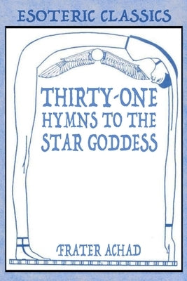 Thirty-One Hymns to the Star Goddess: Esoteric Classics by Achad, Frater