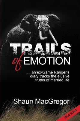 Trails of Emotion: ... an ex-Game Ranger's diary tracks the elusive truths of married life by MacGregor, Shaun
