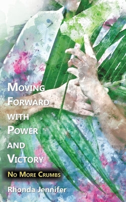 Moving Forward with Power and Victory: No More Crumbs by Jennifer, Rhonda