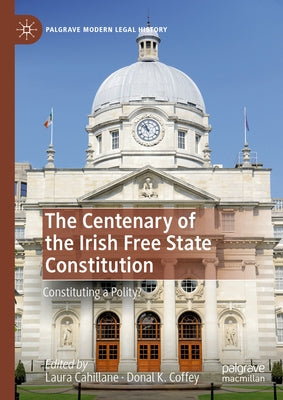 The Centenary of the Irish Free State Constitution: Constituting a Polity? by Cahillane, Laura