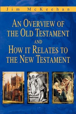 An Overview of the Old Testament and How it Relates to the New Testament by McKeehan, Jim