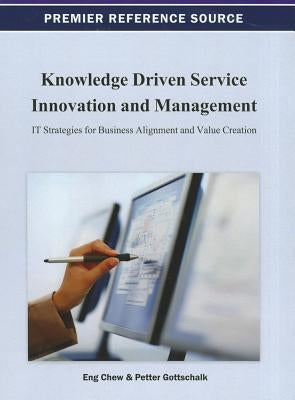 Knowledge Driven Service Innovation and Management: IT Strategies for Business Alignment and Value Creation by Chew, Eng K.