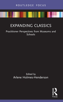 Expanding Classics: Practitioner Perspectives from Museums and Schools by Holmes-Henderson, Arlene