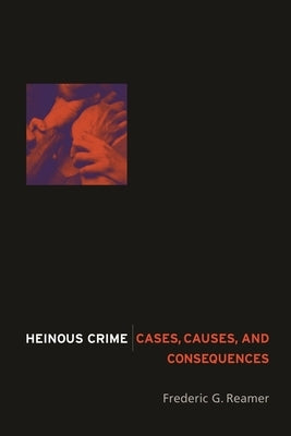Heinous Crime: Cases, Causes, and Consequences by Reamer, Frederic G.