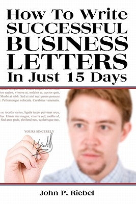 How To Write Successful Business Letters In Just 15 Days by Riebel, John P.
