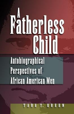 A Fatherless Child: Autobiographical Perspectives of African American Men by Green, Tara T.