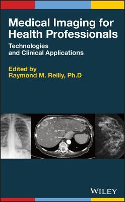 Medical Imaging for Health Professionals: Technologies and Clinical Applications by Reilly, Raymond M.