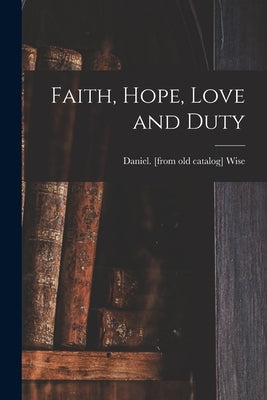 Faith, Hope, Love and Duty by Wise, Daniel