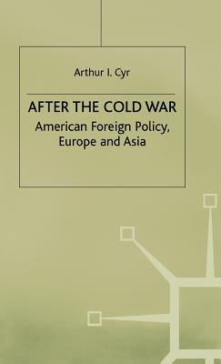 After the Cold War: American Foreign Policy, Europe and Asia by Cyr, Arthur I.