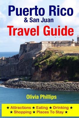 Puerto Rico & San Juan Travel Guide: Attractions, Eating, Drinking, Shopping & Places To Stay by Phillips, Olivia