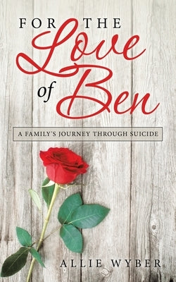 For the Love of Ben: A Family's Journey Through Suicide by Wyber, Allie