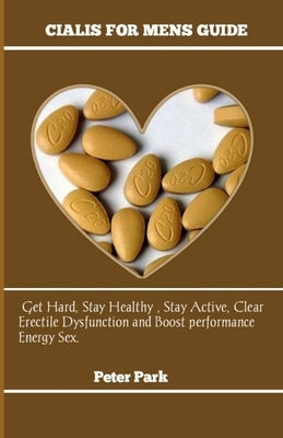 Cialis: Basic Guide On How To Boost Libido, Get Hard, Stay Healthy , Stay Active Using Cialis. by Park, Peter