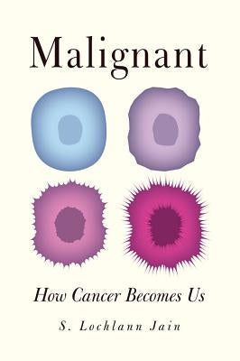 Malignant: How Cancer Becomes Us by Jain, Sarah S. Lochlann