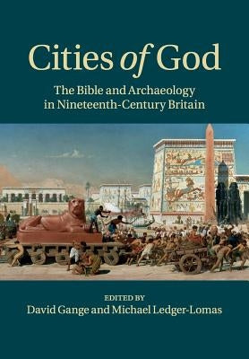 Cities of God: The Bible and Archaeology in Nineteenth-Century Britain by Gange, David