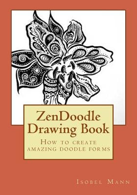 ZenDoodle Drawing Book: How to create amazing doodle forms by Mann, Isobel