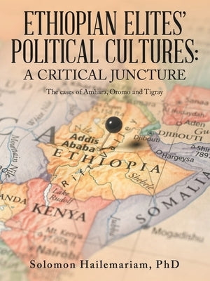 Ethiopian Elites' Political Cultures: a critical juncture: The cases of Amhara, Oromo and Tigray by Hailemariam, Solomon