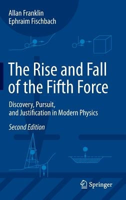 The Rise and Fall of the Fifth Force: Discovery, Pursuit, and Justification in Modern Physics by Franklin, Allan