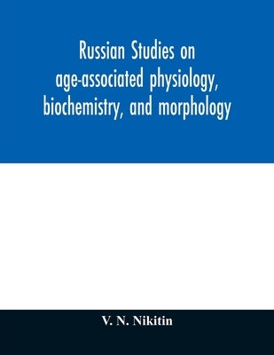 Russian studies on age-associated physiology, biochemistry, and morphology; historic description with extensive bibliography by N. Nikitin, V.
