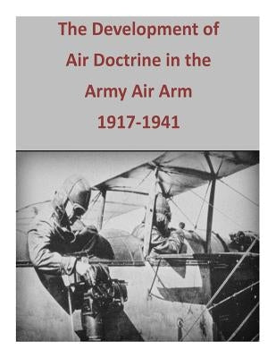 The Development of Air Doctrine in the Army Air Arm, 1917-1941 by U. S. Air Force