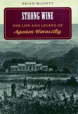 Strong Wine: The Life and Legend of Agoston Haraszthy by McGinty, Brian