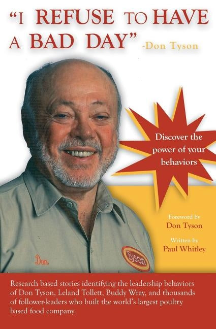 I REFUSE to HAVE a BAD DAY-- Don Tyson: Principles of leadership behaviors by Whitley, Paul