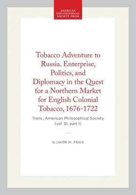 Tobacco Adventure to Russia. Enterprise, Politics, and Diplomacy in the Quest for a Northern Market for English Colonial Tobacco, 1676-1722: Trans., A by Price, Jacob M.