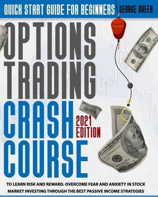 Options Trading Crash Course: Quick Start Guide For Beginners To Learn Risk And Reward. Overcome Fear And Anxiety In Stock Market Investing Through by Greek, George