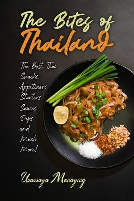 The Bites of Thailand: The Best Thai Snacks, Appetizers, Starters, Sauces, Dips, and Much More! by Manaying, Urassaya