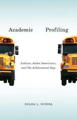 Academic Profiling: Latinos, Asian Americans, and the Achievement Gap by Ochoa, Gilda L.