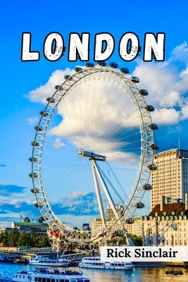 Discover London: Ultimate Guide to Iconic Sights, Hidden Gems, Culinary Delights, and Insider Tips for an Unforgettable Adventure in En by Sinclair, Rick