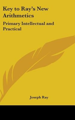 Key to Ray's New Arithmetics: Primary Intellectual and Practical by Ray, Joseph