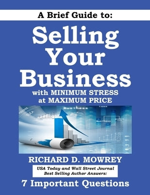 A Brief Guide to Selling Your Business with Minimum Stress at Maximum Price: Get Answers to 7 Important Questions by Mowrey, Richard