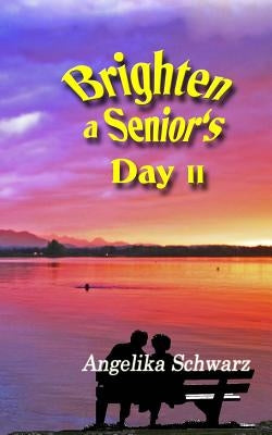 Brighten a Senior's Day, Volume II: Poems and Short Stories by Schwarz, Angelika