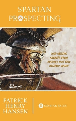 Spartan Prospecting: Cold Calling Secrets from History's Most Epic Military System by Hansen, Patrick Henry