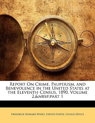 Report On Crime, Pauperism, and Benevolence in the United States at the Eleventh Census, 1890, Volume 2, part 1 by Wines, Frederick Howard