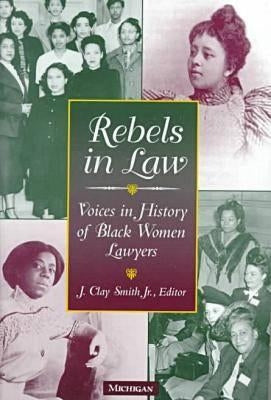 Rebels in Law: Voices in History of Black Women Lawyers by Smith, J. Clay