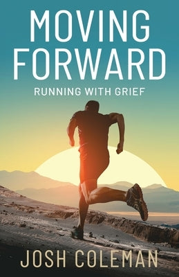 Moving Forward: Running With Grief by Coleman, Josh
