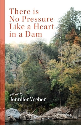 There is No Pressure Like a Heart in a Dam by Weber, Jennifer