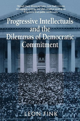 Progressive Intellectuals and the Dilemmas of Democratic Commitment by Fink, Leon