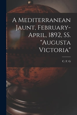 A Mediterranean Jaunt, February-April, 1892, SS. "Augusta Victoria" [microform] by C F G