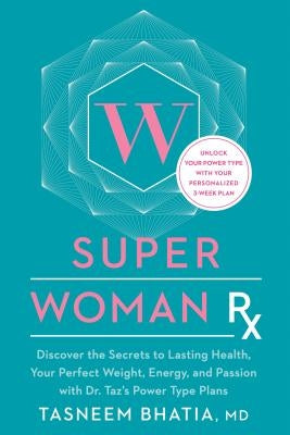 Super Woman RX: Unlock the Secrets to Lasting Health, Your Perfect Weight, Energy, and Passion with Dr. Taz's Power Type Plans by Bhatia, Tasneem