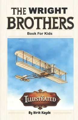 Wright Brothers Book for Kids: How Two Bicycle Mechanics Gave the World Wings by Kayde, Hirik