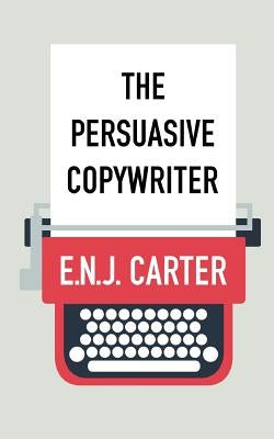 The Persuasive Copywriter by Carter, E. N. J.
