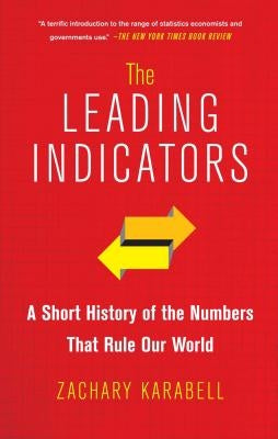 The Leading Indicators: A Short History of the Numbers That Rule Our World by Karabell, Zachary