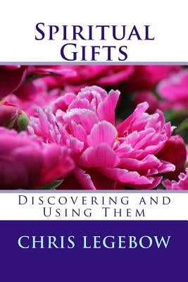 Spiritual Gifts: Using and Developing Them by Legebow, Chris Anne