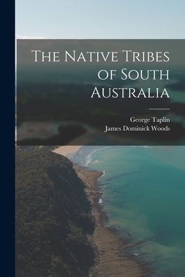 The Native Tribes of South Australia by Taplin, George