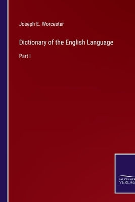 Dictionary of the English Language: Part I by Worcester, Joseph E.