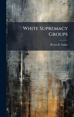 White Supremacy Groups by Sopko, Bryan B.