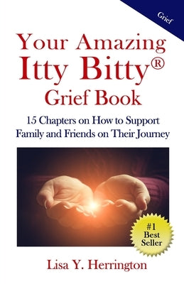 Your Amazing Itty Bitty(R) Grief Book: 15 Chapters on How to Support Family and Friends on Their Journey by Herrington, Lisa Y.