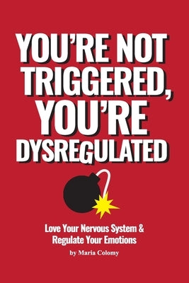 You're not Triggered, You're Dysregulated: Managing the Nervous System After Trauma by Colomy, Maria